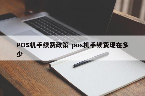 桐乡POS机手续费政策-pos机手续费现在多少